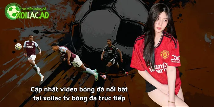 Cập nhật video bóng đá nổi bật tại Xoilac tv bóng đá trực tiếp