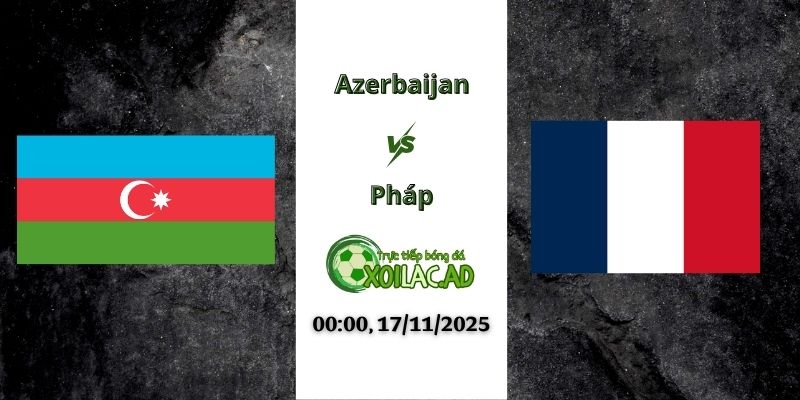 Nhận định Azerbaijan vs Pháp 00h00 17/11/2025